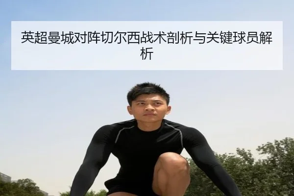 英超曼城对阵切尔西战术剖析与关键球员解析